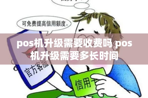 pos机升级需要收费吗 pos机升级需要多长时间 pos机升级需要收费吗 pos机升级需要多长时间