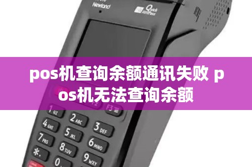 pos机查询余额通讯失败 pos机无法查询余额 pos机查询余额通讯失败 pos机无法查询余额