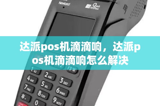 达派pos机滴滴响,达派pos机滴滴响怎么解决 达派pos机滴滴响,达派pos机滴滴响怎么解决