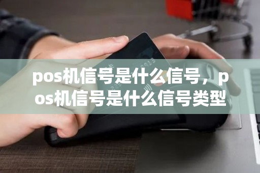 pos机信号是什么信号,pos机信号是什么信号类型 pos机信号是什么信号,pos机信号是什么信号类型