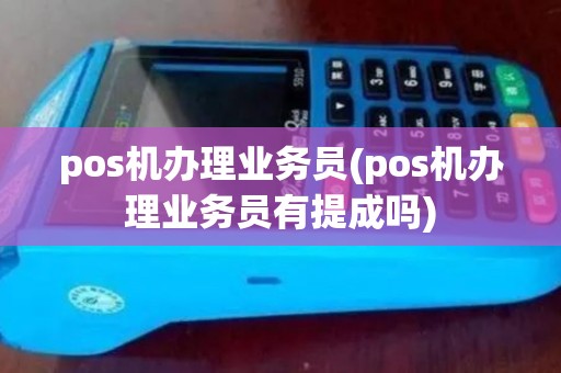 pos机办理业务员(pos机办理业务员有提成吗)