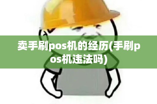 卖手刷pos机的经历(手刷pos机违法吗) 卖手刷pos机的经历(手刷pos机违法吗)