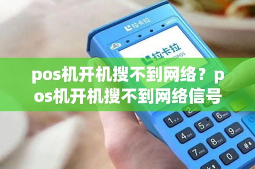 pos机开机搜不到网络?pos机开机搜不到网络信号 pos机开机搜不到网络?pos机开机搜不到网络信号