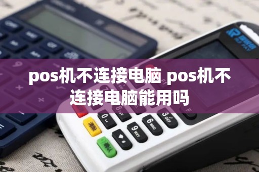 pos机不连接电脑 pos机不连接电脑能用吗 pos机不连接电脑 pos机不连接电脑能用吗