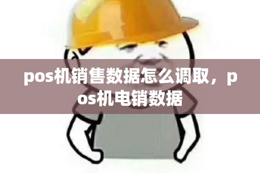 pos机销售数据怎么调取,pos机电销数据 pos机销售数据怎么调取,pos机电销数据