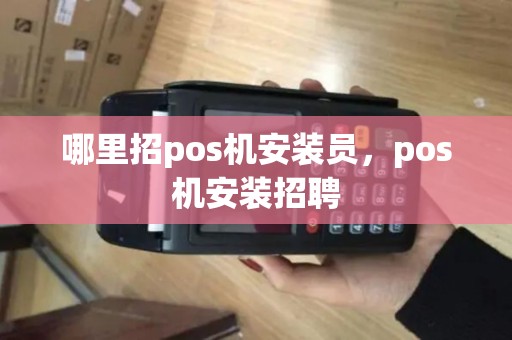 哪里招pos机安装员,pos机安装招聘 哪里招pos机安装员,pos机安装招聘