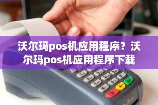 沃尔玛pos机应用程序？沃尔玛pos机应用程序下载