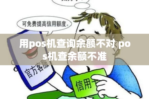 用pos机查询余额不对 pos机查余额不准 用pos机查询余额不对 pos机查余额不准