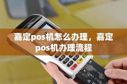 嘉定pos机怎么办理,嘉定pos机办理流程 嘉定pos机怎么办理,嘉定pos机办理流程