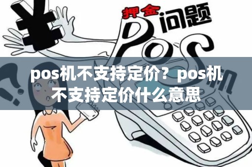 pos机不支持定价?pos机不支持定价什么意思 pos机不支持定价?pos机不支持定价什么意思