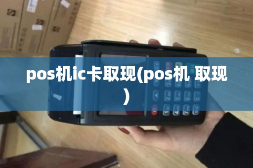 pos机ic卡取现(pos机 取现) pos机ic卡取现(pos机 取现)