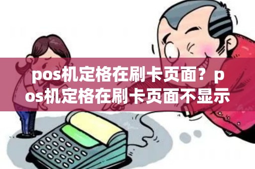 pos机定格在刷卡页面？pos机定格在刷卡页面不显示