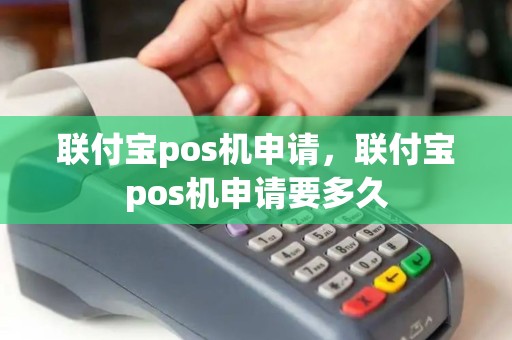 联付宝pos机申请,联付宝pos机申请要多久 联付宝pos机申请,联付宝pos机申请要多久