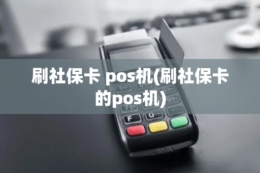 刷社保卡 pos机(刷社保卡的pos机) 刷社保卡 pos机(刷社保卡的pos机)