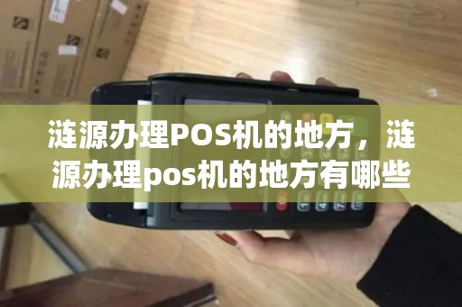 涟源办理POS机的地方，涟源办理pos机的地方有哪些
