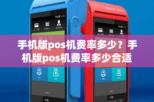 手机版pos机费率多少?手机版pos机费率多少合适 手机版pos机费率多少?手机版pos机费率多少合适