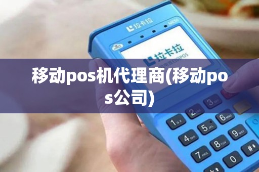 移动pos机代理商(移动pos公司) 移动pos机代理商(移动pos公司)