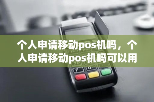 个人申请移动pos机吗,个人申请移动pos机吗可以用吗 个人申请移动pos机吗,个人申请移动pos机吗可以用吗