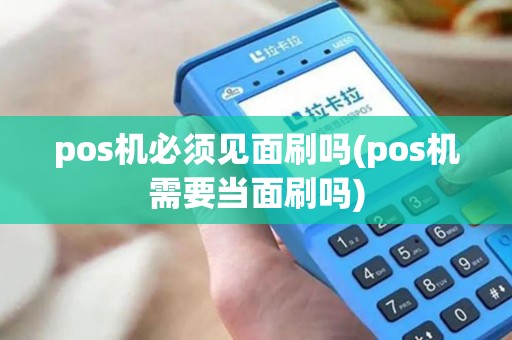 pos机必须见面刷吗(pos机需要当面刷吗) pos机必须见面刷吗(pos机需要当面刷吗)