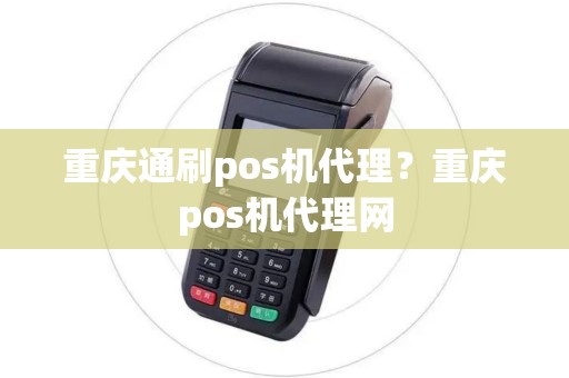 重庆通刷pos机代理?重庆pos机代理网 重庆通刷pos机代理?重庆pos机代理网