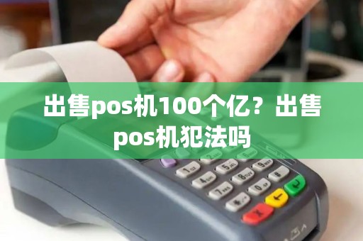 出售pos机100个亿?出售pos机犯法吗 出售pos机100个亿?出售pos机犯法吗