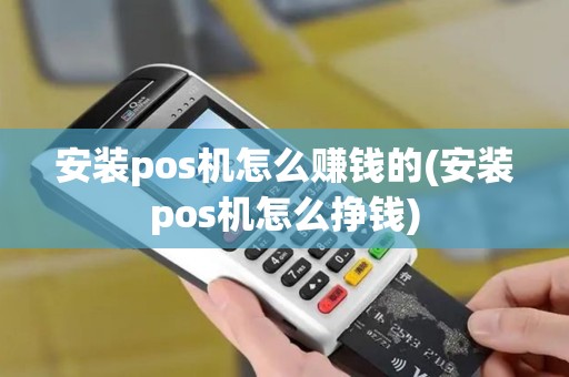安装pos机怎么赚钱的(安装pos机怎么挣钱) 安装pos机怎么赚钱的(安装pos机怎么挣钱)