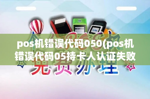pos机错误代码050(pos机错误代码05持卡人认证失败怎么办) pos机错误代码050(pos机错误代码05持卡人认证失败怎么办)