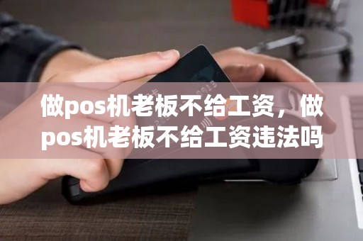 做pos机老板不给工资,做pos机老板不给工资违法吗 做pos机老板不给工资,做pos机老板不给工资违法吗
