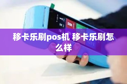 移卡乐刷pos机 移卡乐刷怎么样 移卡乐刷pos机 移卡乐刷怎么样