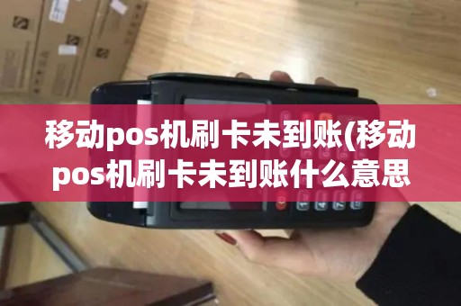 移动pos机刷卡未到账(移动pos机刷卡未到账什么意思) 移动pos机刷卡未到账(移动pos机刷卡未到账什么意思)