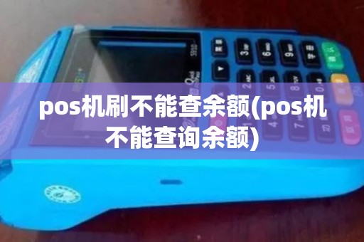 pos机刷不能查余额(pos机不能查询余额) pos机刷不能查余额(pos机不能查询余额)