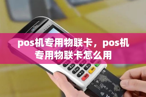 pos机专用物联卡,pos机专用物联卡怎么用 pos机专用物联卡,pos机专用物联卡怎么用