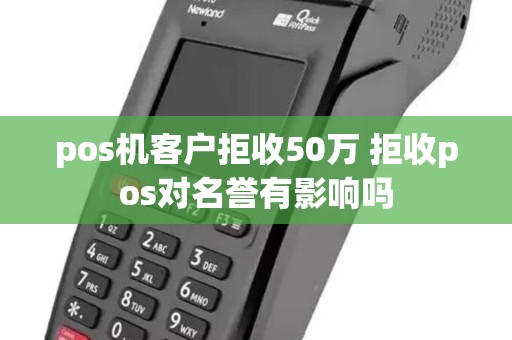 pos机客户拒收50万 拒收pos对名誉有影响吗 pos机客户拒收50万 拒收pos对名誉有影响吗
