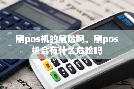 刷pos机的危险吗，刷pos机会有什么危险吗