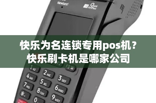 快乐为名连锁专用pos机?快乐刷卡机是哪家公司 快乐为名连锁专用pos机?快乐刷卡机是哪家公司