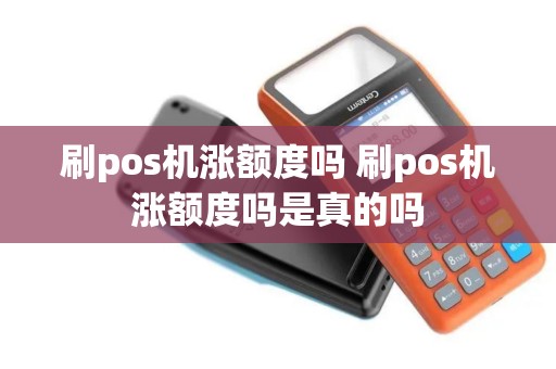 刷pos机涨额度吗 刷pos机涨额度吗是真的吗 刷pos机涨额度吗 刷pos机涨额度吗是真的吗