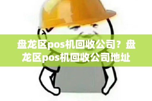 盘龙区pos机回收公司?盘龙区pos机回收公司地址 盘龙区pos机回收公司?盘龙区pos机回收公司地址