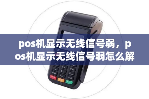 pos机显示无线信号弱,pos机显示无线信号弱怎么解决 pos机显示无线信号弱,pos机显示无线信号弱怎么解决