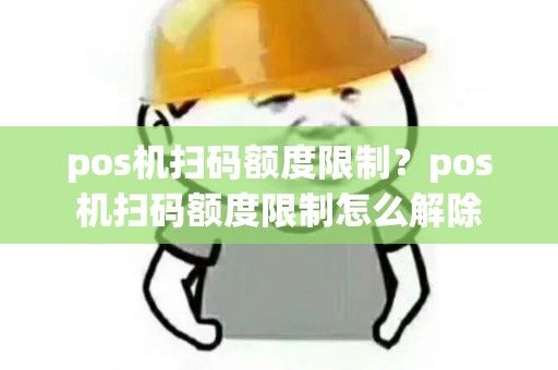 pos机扫码额度限制?pos机扫码额度限制怎么解除 pos机扫码额度限制?pos机扫码额度限制怎么解除