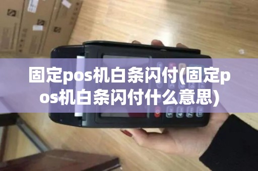 固定pos机白条闪付(固定pos机白条闪付什么意思) 固定pos机白条闪付(固定pos机白条闪付什么意思)