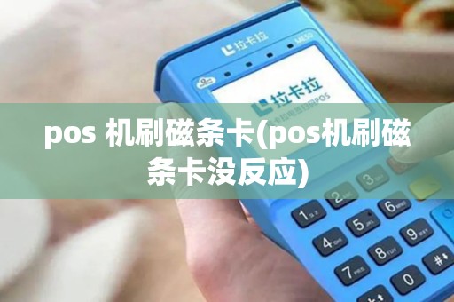 pos 机刷磁条卡(pos机刷磁条卡没反应) pos 机刷磁条卡(pos机刷磁条卡没反应)