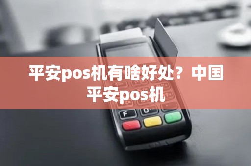 平安pos机有啥好处?中国平安pos机 平安pos机有啥好处?中国平安pos机