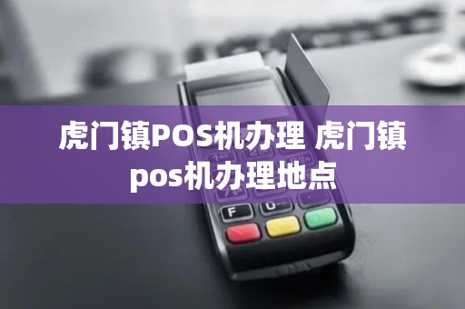 虎门镇POS机办理 虎门镇pos机办理地点 虎门镇POS机办理 虎门镇pos机办理地点