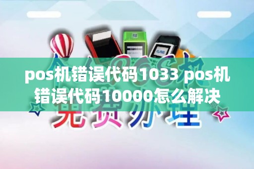 pos机错误代码1033 pos机错误代码10000怎么解决 pos机错误代码1033 pos机错误代码10000怎么解决