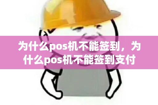 为什么pos机不能签到,为什么pos机不能签到支付 为什么pos机不能签到,为什么pos机不能签到支付