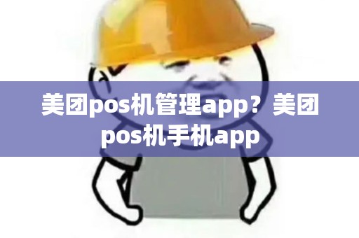 美团pos机管理app?美团pos机手机app 美团pos机管理app?美团pos机手机app