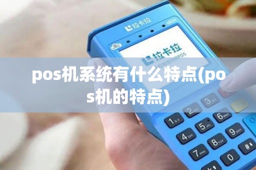 pos机系统有什么特点(pos机的特点) pos机系统有什么特点(pos机的特点)