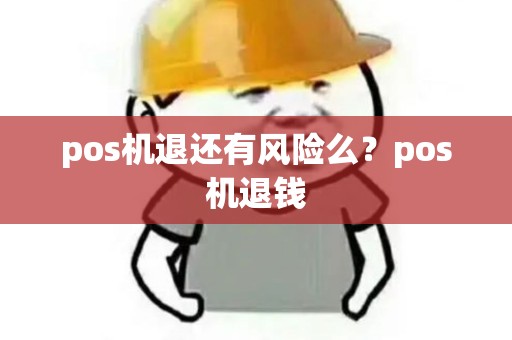 pos机退还有风险么?pos机退钱 pos机退还有风险么?pos机退钱