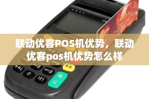 联动优客POS机优势,联动优客pos机优势怎么样 联动优客POS机优势,联动优客pos机优势怎么样