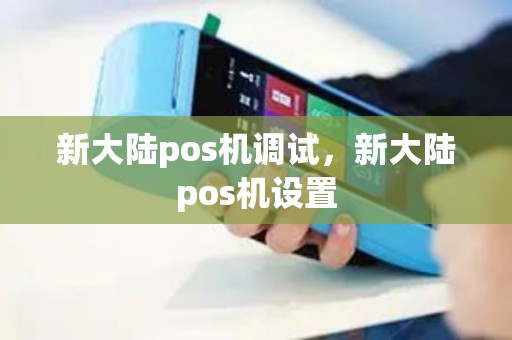 新大陆pos机调试,新大陆pos机设置 新大陆pos机调试,新大陆pos机设置